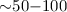 Mathematical equation: ${\sim} 50{-}100$
