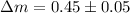 Mathematical equation: $\Delta m = 0.45 \pm 0.05$