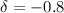 Mathematical equation: $\delta=-0.8$