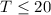 Mathematical equation: $T \le 20$