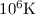 Mathematical equation: $10^6 \mathrm{K}$