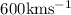 Mathematical equation: $600 {\rm km} {\rm s}^{-1}$