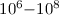 Mathematical equation: $10^{6}{-}10^{8}$