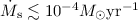 Mathematical equation: $\dot M_{\rm s} \lesssim 10^{-4} M_\odot \rm{yr}^{-1}$
