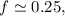 Mathematical equation: $f \simeq 0.25,$