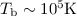 Mathematical equation: $T_\mathrm{b} \sim 10^5 \mathrm{K}$