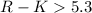 Mathematical equation: $R-K> 5.3$