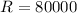 Mathematical equation: $R=80 000$
