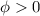 Mathematical equation: $ \phi > 0 $