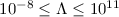 Mathematical equation: $10^{-8}\le \Lambda \le 10^{11}$