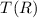 Mathematical equation: $T(R)$