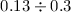 Mathematical equation: $0.13 \div 0.3$