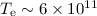 Mathematical equation: $T_{\rm e}\sim6\times 10^{11}$