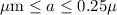 Mathematical equation: $\mu {\rm m} \leq a \leq 0.25 \mu$