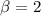 Mathematical equation: $\beta = 2$
