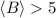 Mathematical equation: $ \langle B \rangle > 5$
