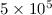Mathematical equation: $ 5 \times 10^{5}$