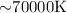 Mathematical equation: ${\sim}70 000\rm{K}$