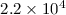 Mathematical equation: $2.2 \times 10^{4}$