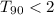 Mathematical equation: $T_{90}< 2$
