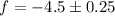 Mathematical equation: $f = -4.5\pm0.25$