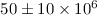Mathematical equation: $50 \pm 10 \times 10^{6}$
