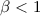 Mathematical equation: $\beta <1$
