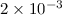 Mathematical equation: $2\times 10^{-3}$