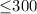 Mathematical equation: ${\leq} 300$