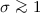 Mathematical equation: $\sigma \ga 1$