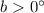 Mathematical equation: $b > 0^{\circ}$