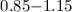 Mathematical equation: $0.85{-}1.15$