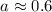 Mathematical equation: $a\approx 0.6$