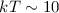 Mathematical equation: $kT\sim10$