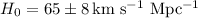Mathematical equation: $H_{0}=65 \pm 8\, {\rm km}~{\rm s^{-1}}~{\rm Mpc^{-1}}$