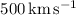 Mathematical equation: $500 \rm{\rm\thinspace km}{\rm\thinspace s}^{-1}$
