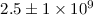 Mathematical equation: $2.5\pm1\times 10^9$