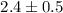 Mathematical equation: $2.4 \pm 0.5$