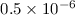 Mathematical equation: $0.5\times10^{-6}$