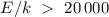 Mathematical equation: $E/k~>~20\,000$