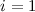 Mathematical equation: $i=1$