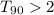 Mathematical equation: $T_{90}>2$