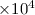 Mathematical equation: $\times 10^4$