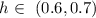 Mathematical equation: $h\in~(0.6, 0.7)$