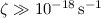 Mathematical equation: $\zeta \gg 10^{-18}\,{\rm s}^{-1}$
