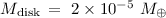 Mathematical equation: $M_{\rm disk}\,=~2\times 10^{-5}~M_{\oplus}$
