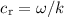 Mathematical equation: $c_{\rm r}=\omega/k$