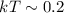 Mathematical equation: $kT\sim0.2$