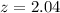 Mathematical equation: $z=2.04$