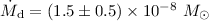 Mathematical equation: $\dot{M}_{\rm d} = (1.5 \pm 0.5 ) \times 10^{-8}~ M_{\odot}$